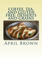Coffee, Tea, and Gluten Free: Desserts and Grains 1502464497 Book Cover