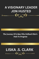 A VISIONARY LEADER JON HUSTED: The Journey Of A Man Who Defined Ohio’s Path To Progress B0DV2ZX1DF Book Cover