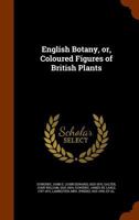 English Botany, Or, Coloured Figures of British Plants 1116470853 Book Cover