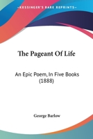 The Pageant Of Life, An Epic Poem: In Five Books 0548864292 Book Cover
