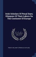 Irish Scholars Of Penal Days; Glimpses Of Their Labors On The Continent Of Europe 3741164879 Book Cover