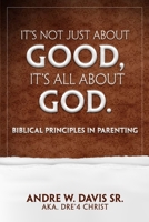 It’s Not Just About Good, It’s ALL About God: Biblical Principles in Parenting B0GVZQWMPW Book Cover