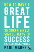 How to Have a Great Life: 35 Surprisingly Simple Ways to Success, Fulfillment and Happiness 0857087754 Book Cover