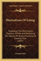Illustrations Of Eating: Displaying The Omnivorous Character Of Man And Exhibiting The Natives Of Various Countries At Feeding Time 1437034756 Book Cover