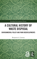 A Cultural History of Waste Disposal: Environmental Policy and Park Redevelopments (Routledge Studies in Environmental History) 1032560711 Book Cover