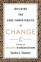 Building the Core Competencies of Change: A Guide to Coaching in Organizations 1642252530 Book Cover