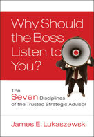 Why Should the Boss Listen to You: The Seven Disciplines of the Trusted Strategic Advisor (J-B International Association of Business Communicators) 0787996181 Book Cover