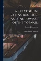 A Treatise On Corns, Bunions, and Ingrowing of the Toenail: Their Cause and Treatment 1019103833 Book Cover