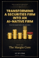 TRANSFORMING A SECURITIES FIRM INTO AN AI-NATIVE FIRM: From the margin book to the whole firm · Book One · The Margin Core (THE AI-NATIVE ARCHITECT FOR SECURITIES FIRMS SERIES) B0HDNPVZNG Book Cover