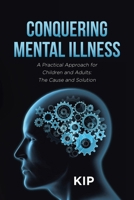 Conquering Mental Illness: A Practical Approach for Children and Adults: The Cause and Solution B0CK56JTXM Book Cover