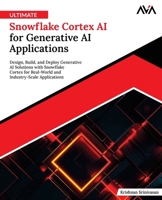 Ultimate Snowflake Cortex AI for Generative AI Applications: Design, Build, and Deploy Generative AI Solutions with Snowflake Cortex for Real-World and Industry-Scale Applications (English Edition) B0FF1YBW1T Book Cover