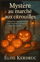 Mystère au marché aux citrouilles: Quand une citrouille sculptée révèle un secret, c’est tout un village qui tremble… (French Edition) B0FQ3WPYJ7 Book Cover