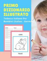 Primo Dizionario Illustrato Tedesco Italiano Per Bambini (Italian - German): Prime parole bilingue libro tascabile. Esercizi prima elementare, junior, scuola primaria. Flashcards sono una risorsa util 1074248791 Book Cover