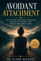 Avoidant Attachment: How to Heal Emotional Avoidance, Open Up to Intimacy, and Finally Feel Safe in Love B0H7KBTD2T Book Cover