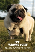 Pug Training Guide: Teach Your Pug To Behave: How To Reward Good Behavior During Pug Puppy Training B09BYDNR7B Book Cover