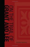 On the Trail of Grant and Lee: A Narrative History of the Boyhood and Manhood of Two Great Americans, Based Upon Their Writings, Official Records, and Other Authoritative Information 1507754809 Book Cover