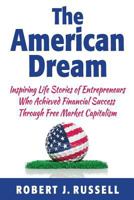 The American Dream: Inspiring Life Stories of Entrepreneurs Who Achieved Financial Success Through Free Market Capitalism 1503008940 Book Cover