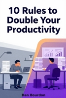 10 Rules To Double Your Productivity: A Simple System to Work Smarter, Save Time, and Achieve More Without Burning Out (The 10 Rules Productivity Series) B0HBMT7SSQ Book Cover
