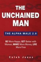 The Unchained Man: The Alpha Male 2.0: Be More Happy, Make More Money, Get Better with Women, Live More Free 098622202X Book Cover