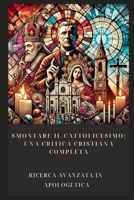 SMONTARE IL CATTOLICESIMO: UNA CRITICA CRISTIANA COMPLETA (Italian Edition) B0DQ3K3Q7L Book Cover