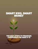 Smart Kids, Smart Money: Ten Easy Steps To Financial Confidence For Ages 9-12 B0FQ3VF5ZS Book Cover