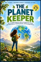 The Planet Keeper: The Complete Guide for Kids to Protect Our Planet with Real Science, Inspiring Stories, and Everyday Actions | Environmental Book for Ages 8–13 B0H6XXRJM3 Book Cover