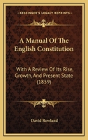 A Manual of the English Constitution: With a Review of its Rise, Growth, and Present State 1147602034 Book Cover