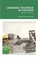 Learning to Dance in the Rain: A Play in Two Acts 166710411X Book Cover