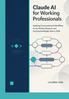 Claude AI for Working Professionals: Applying Conversational AI Workflows Across Writing, Research, and Everyday Knowledge Tasks in 2026 (Claude AI Mastery for Professionals) B0GQGMMRG7 Book Cover