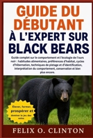GUIDE DU DÉBUTANT À L'EXPERT SUR BLACK BEARS: Guide complet sur le comportement et l'écologie de l'ours noir : habitudes alimentaires, préférences ... du comportement, (French Edition) B0GYNM1Q4W Book Cover