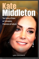 Kate Middleton: The Untold Story of Catherine, Princess of Wales B0CSWNJL23 Book Cover