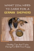 What You Need To Care For A German Shepherd: Healthy Tips And Tricks, Having Fun With Your Puppy: German Shepherd Breed Guide For Beginner B09CGMSQL1 Book Cover