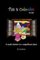 This Is Colombia, for Kids: A Small Window to a Magnificent Place 1790306299 Book Cover
