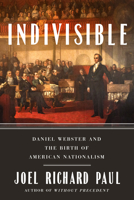 Indivisible: Daniel Webster and the Birth of American Nationalism 0593189043 Book Cover