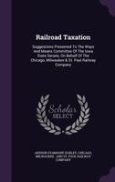 Railroad Taxation: Suggestions Presented To The Ways And Means Committee Of The Iowa State Senate, On Behalf Of The Chicago, Milwaukee & St. Paul Railway Company... 1277543496 Book Cover