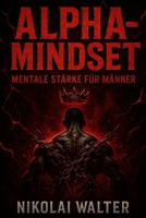 Alpha-Mindset – Brutale Mentale Stärke für Männer: Wie du Disziplin, Durchschlagskraft und ein unzerstörbares Ego aufbaust (German Edition) B0FN42QMK1 Book Cover