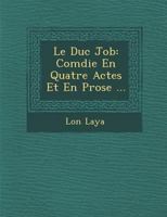 Le Duc Job: Com Die En Quatre Actes Et En Prose ... 1288134266 Book Cover