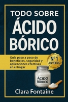 Todo sobre el Ácido Bórico: Guía paso a paso de beneficios, seguridad y aplicaciones efectivas en el hogar (Spanish Edition) B0FRTYY275 Book Cover