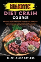 Diabetic Diet Crash Course: Definitive Guide To Delicious, Quick and Low-Budget Diabetic Diet Recipes To Eat Healthy, Weight Loss, And Change Lifestyle With Meal Plan For Beginners 180360106X Book Cover