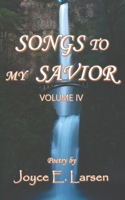 Songs to My Savior Volume IV 1696086361 Book Cover