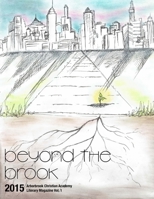 Beyond the Brook: Arborbrook Christian Academy Literary Magazine Vol. 1 1512011185 Book Cover