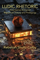 Ludic Rhetoric: How Games Enhance Rhetorical Theory and Pedagogy 1643175769 Book Cover