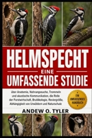 HELMSPECHT: Eine umfassende Studie über Anatomie, Nahrungssuche, Trommeln und akustische Kommunikation, die Rolle der Forstwirtschaft, Brutökologie, ... Urwäldern und Naturschutz (German Edition) B0H7YZNBPY Book Cover
