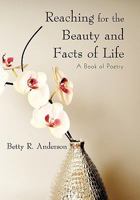 Reaching for the Beauty and Facts of Life: A Book of Poetry 1450255647 Book Cover