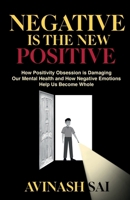 Negative is the New Positive: How Positivity Obsession is Damaging Our Mental Health and How Negative Emotions Help Us Become Whole B0DRNRTYM8 Book Cover