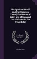 The Spiritual World and Our Children There [The Nature of Spirit and of Man and Our Children in the Other Life] 1021891398 Book Cover