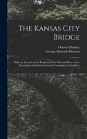 The Kansas City Bridge: With an Account of the Regimen of the Missouri River, and a Description of Methods Used for Founding in That River 1016498586 Book Cover