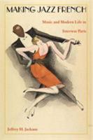 Making Jazz French: Music and Modern Life in Interwar Paris (American Encounters/Global Interactions) 0822331241 Book Cover