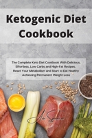 Ketogenic Diet Cookbook: The Complete Keto Diet Cookbook With Delicious, Effortless, Low Carbs and High-Fat Recipes. Reset Your Metabolism and Start to Eat Healthy Achieving Permanent Weight Loss 1801859361 Book Cover