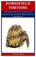 Horsefield Tortoise: The Complete Guide On How To Care For Your Horsefield Tortoise, Training, Feeding, Housing, Diet And Health Care B08KTVFZ2N Book Cover